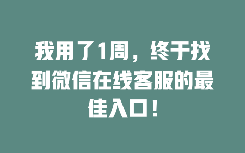 我用了1周，终于找到微信在线客服的最佳入口！-在线客服