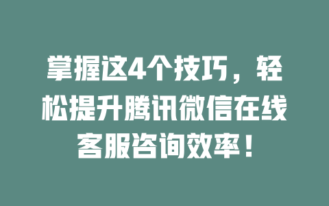 掌握这4个技巧，轻松提升腾讯微信在线客服咨询效率！-在线客服