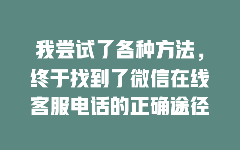 我尝试了各种方法，终于找到了微信在线客服电话的正确途径-在线客服