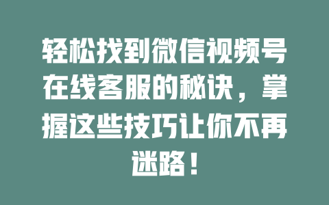 轻松找到微信视频号在线客服的秘诀，掌握这些技巧让你不再迷路！-在线客服