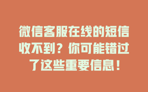 微信客服在线的短信收不到？你可能错过了这些重要信息！-在线客服