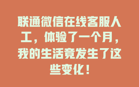 联通微信在线客服人工，体验了一个月，我的生活竟发生了这些变化！-在线客服