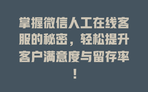 掌握微信人工在线客服的秘密，轻松提升客户满意度与留存率！-在线客服