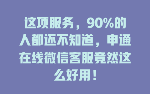 这项服务，90%的人都还不知道，申通在线微信客服竟然这么好用！-在线客服