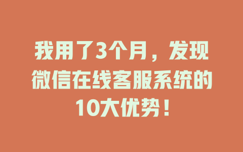 我用了3个月，发现微信在线客服系统的10大优势！-在线客服