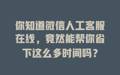你知道微信人工客服在线，竟然能帮你省下这么多时间吗？-在线客服