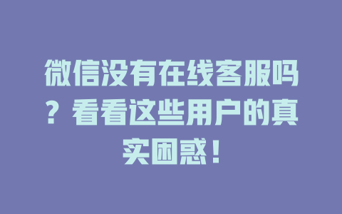微信没有在线客服吗？看看这些用户的真实困惑！-在线客服