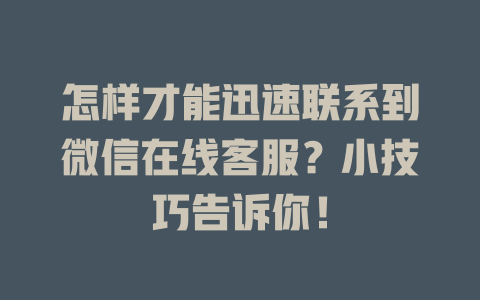 怎样才能迅速联系到微信在线客服？小技巧告诉你！-在线客服