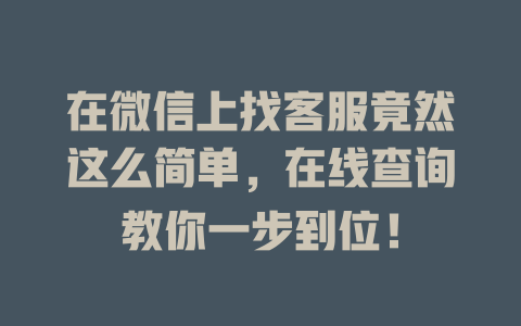 在微信上找客服竟然这么简单，在线查询教你一步到位！-在线客服
