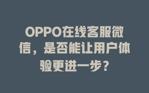 OPPO在线客服微信，是否能让用户体验更进一步？-在线客服