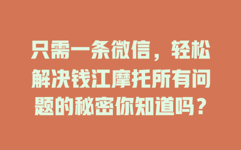 只需一条微信，轻松解决钱江摩托所有问题的秘密你知道吗？-在线客服