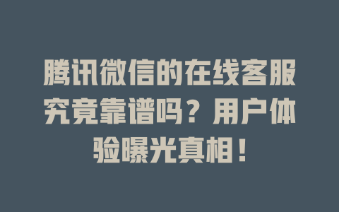 腾讯微信的在线客服究竟靠谱吗？用户体验曝光真相！-在线客服