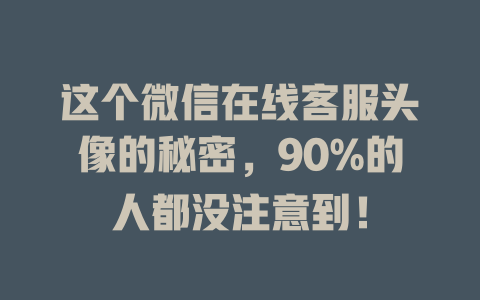 这个微信在线客服头像的秘密，90%的人都没注意到！-在线客服