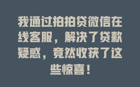 我通过拍拍贷微信在线客服，解决了贷款疑惑，竟然收获了这些惊喜！-在线客服