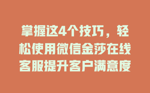 掌握这4个技巧，轻松使用微信金莎在线客服提升客户满意度-在线客服