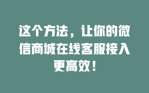 这个方法，让你的微信商城在线客服接入更高效！-在线客服