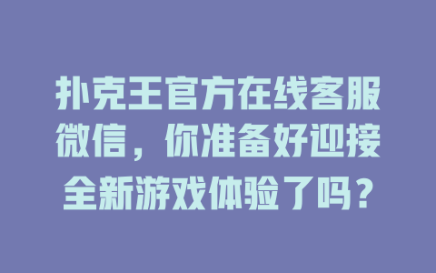 扑克王官方在线客服微信，你准备好迎接全新游戏体验了吗？-在线客服