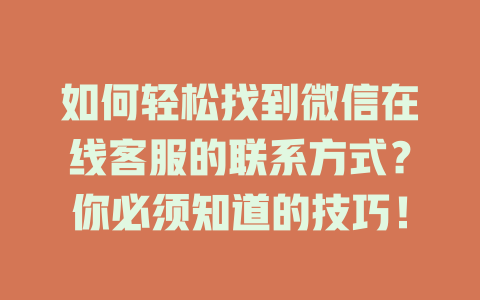 如何轻松找到微信在线客服的联系方式？你必须知道的技巧！-在线客服