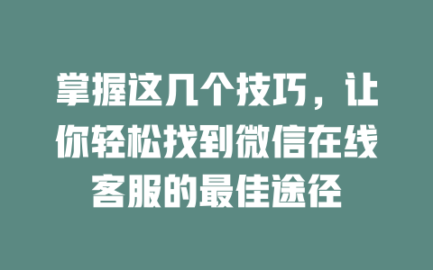 掌握这几个技巧，让你轻松找到微信在线客服的最佳途径-在线客服