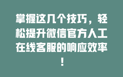掌握这几个技巧，轻松提升微信官方人工在线客服的响应效率！-在线客服