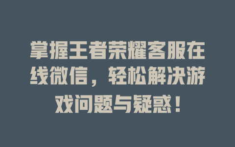掌握王者荣耀客服在线微信，轻松解决游戏问题与疑惑！-在线客服