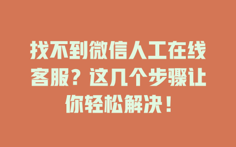 找不到微信人工在线客服？这几个步骤让你轻松解决！-在线客服