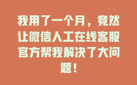 我用了一个月，竟然让微信人工在线客服官方帮我解决了大问题！-在线客服