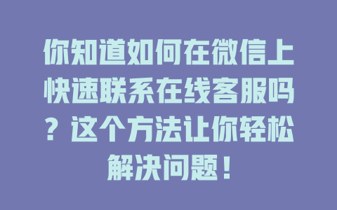 你知道如何在微信上快速联系在线客服吗？这个方法让你轻松解决问题！-在线客服
