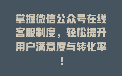 掌握微信公众号在线客服制度，轻松提升用户满意度与转化率！-在线客服