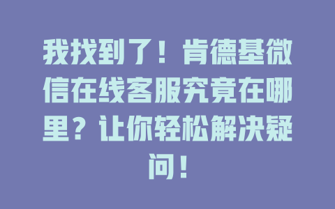 我找到了！肯德基微信在线客服究竟在哪里？让你轻松解决疑问！-在线客服