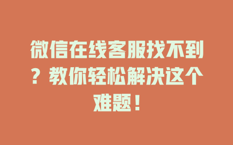 微信在线客服找不到？教你轻松解决这个难题！-在线客服
