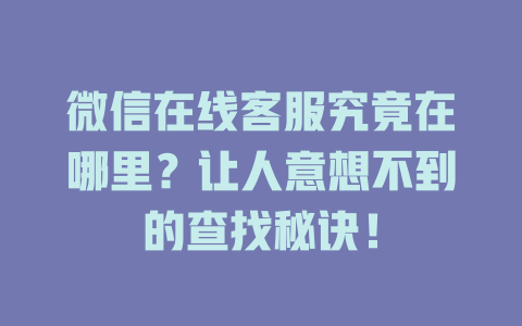 微信在线客服究竟在哪里？让人意想不到的查找秘诀！-在线客服