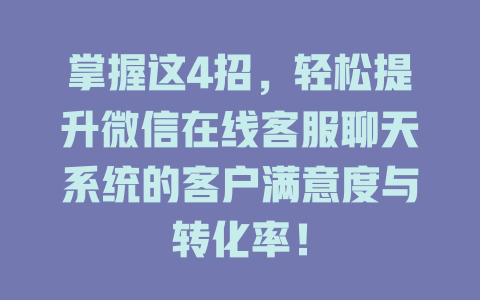 掌握这4招，轻松提升微信在线客服聊天系统的客户满意度与转化率！-在线客服