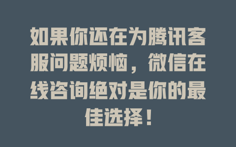 如果你还在为腾讯客服问题烦恼，微信在线咨询绝对是你的最佳选择！-在线客服