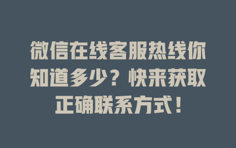 微信在线客服热线你知道多少？快来获取正确联系方式！-在线客服