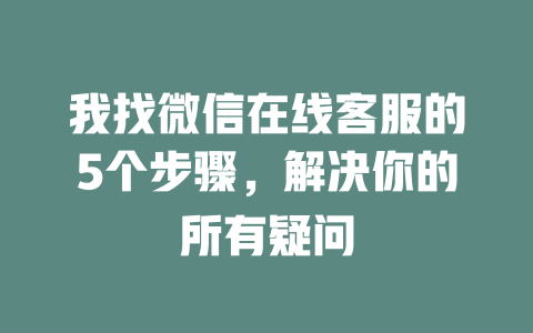 我找微信在线客服的5个步骤，解决你的所有疑问-在线客服