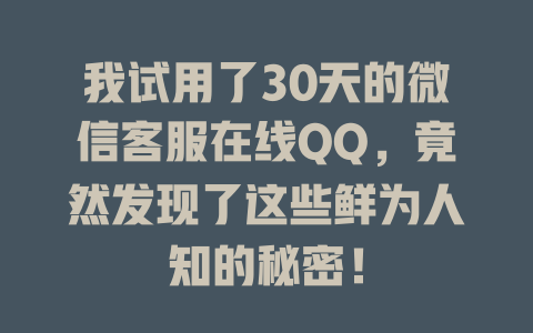 我试用了30天的微信客服在线QQ，竟然发现了这些鲜为人知的秘密！-在线客服