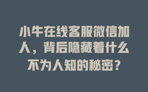 小牛在线客服微信加人，背后隐藏着什么不为人知的秘密？-在线客服