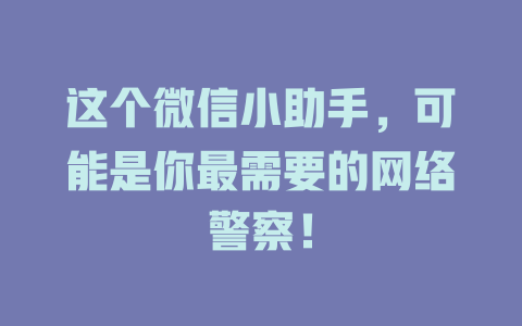 这个微信小助手，可能是你最需要的网络警察！-在线客服