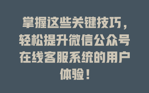 掌握这些关键技巧，轻松提升微信公众号在线客服系统的用户体验！-在线客服