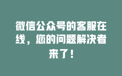 微信公众号的客服在线，您的问题解决者来了！-在线客服