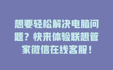 想要轻松解决电脑问题？快来体验联想管家微信在线客服！-在线客服