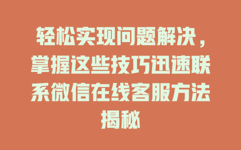 轻松实现问题解决，掌握这些技巧迅速联系微信在线客服方法揭秘-在线客服