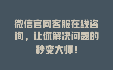 微信官网客服在线咨询，让你解决问题的秒变大师！-在线客服