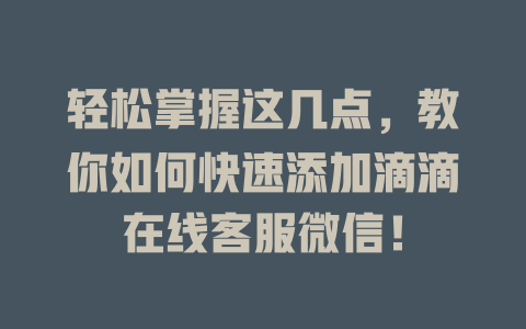 轻松掌握这几点，教你如何快速添加滴滴在线客服微信！-在线客服