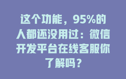 这个功能，95%的人都还没用过：微信开发平台在线客服你了解吗？-在线客服