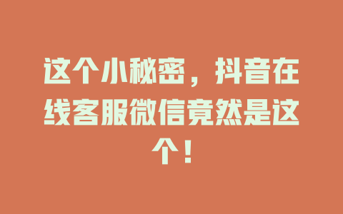 这个小秘密，抖音在线客服微信竟然是这个！-在线客服