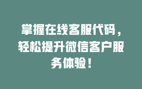掌握在线客服代码，轻松提升微信客户服务体验！-在线客服