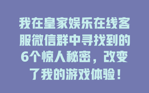 我在皇家娱乐在线客服微信群中寻找到的6个惊人秘密,改变了我的游戏体验!-在线客服