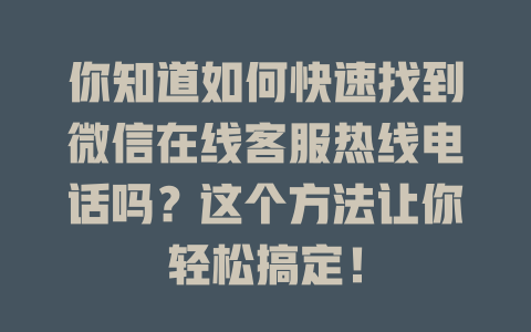 你知道如何快速找到微信在线客服热线电话吗？这个方法让你轻松搞定！-在线客服